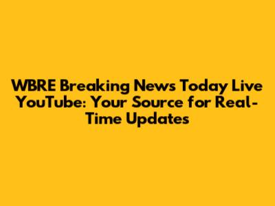 WBRE Breaking News Today Live YouTube: Your Source for Real-Time Updates