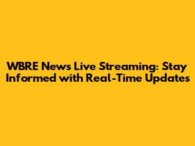 WBRE News Live Streaming: Stay Informed with Real-Time Updates