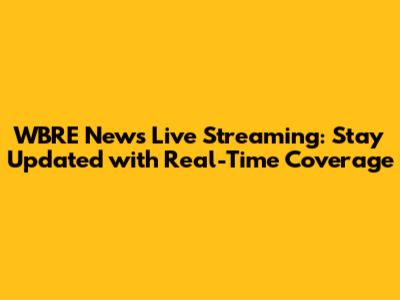 WBRE News Live Streaming: Stay Updated with Real-Time Coverage