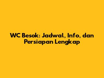WC Besok: Jadwal, Info, dan Persiapan Lengkap