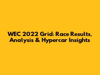WEC 2022 Grid: Race Results, Analysis & Hypercar Insights