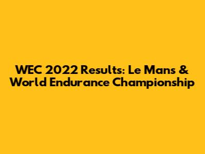 WEC 2022 Results: Le Mans & World Endurance Championship