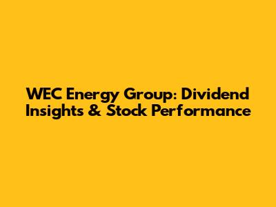 WEC Energy Group: Dividend Insights & Stock Performance