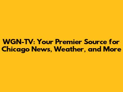 WGN-TV: Your Premier Source for Chicago News, Weather, and More