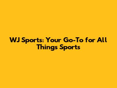 WJ Sports: Your Go-To for All Things Sports