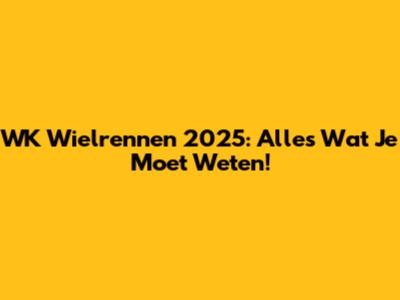 WK Wielrennen 2025: Alles Wat Je Moet Weten!