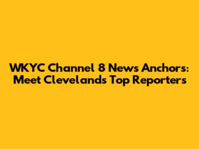 WKYC Channel 8 News Anchors: Meet Cleveland's Top Reporters