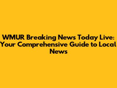 WMUR Breaking News Today Live: Your Comprehensive Guide to Local News