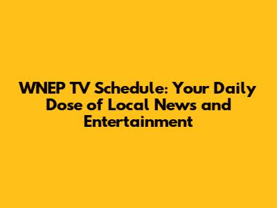 WNEP TV Schedule: Your Daily Dose of Local News and Entertainment