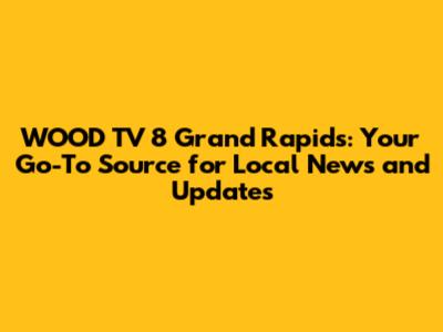 WOOD TV 8 Grand Rapids: Your Go-To Source for Local News and Updates