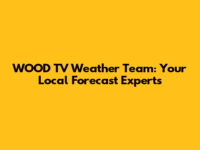 WOOD TV Weather Team: Your Local Forecast Experts