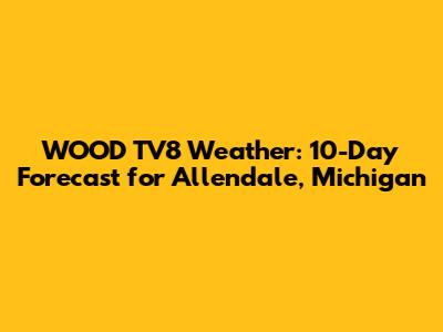 WOOD TV8 Weather: 10-Day Forecast for Allendale, Michigan