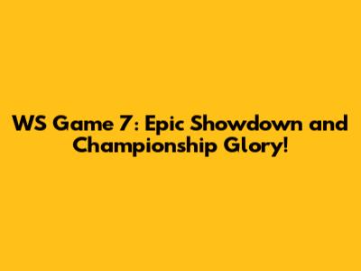 WS Game 7: Epic Showdown and Championship Glory!