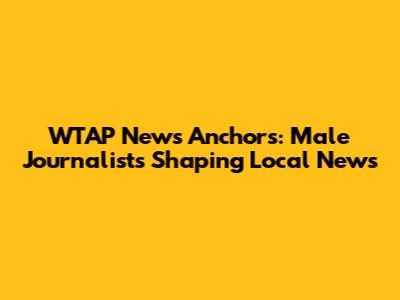 WTAP News Anchors: Male Journalists Shaping Local News