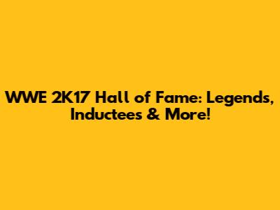 WWE 2K17 Hall of Fame: Legends, Inductees & More!