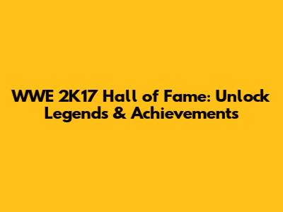 WWE 2K17 Hall of Fame: Unlock Legends & Achievements