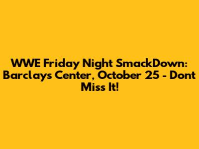 WWE Friday Night SmackDown: Barclays Center, October 25 - Don't Miss It!