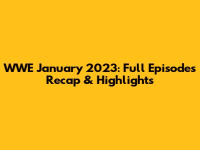 WWE January 2023: Full Episodes Recap & Highlights