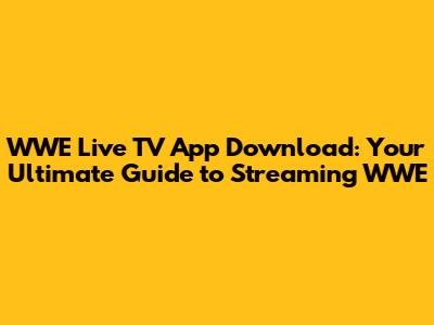 WWE Live TV App Download: Your Ultimate Guide to Streaming WWE