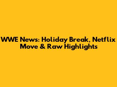 WWE News: Holiday Break, Netflix Move & Raw Highlights