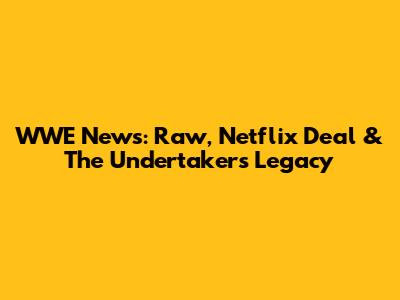 WWE News: Raw, Netflix Deal & The Undertaker's Legacy
