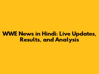 WWE News in Hindi: Live Updates, Results, and Analysis