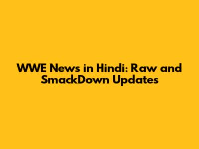 WWE News in Hindi: Raw and SmackDown Updates