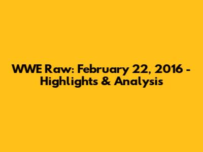 WWE Raw: February 22, 2016 - Highlights & Analysis