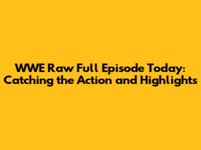 WWE Raw Full Episode Today: Catching the Action and Highlights