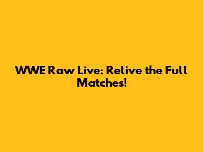 WWE Raw Live: Relive the Full Matches!