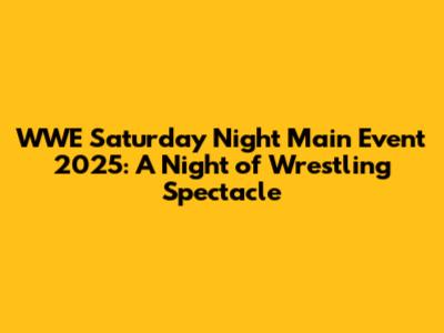WWE Saturday Night Main Event 2025: A Night of Wrestling Spectacle