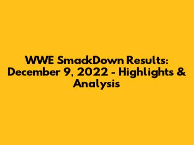 WWE SmackDown Results: December 9, 2022 - Highlights & Analysis