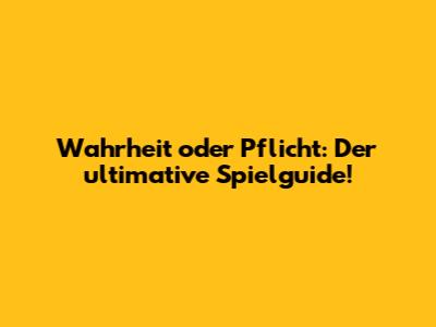 Wahrheit oder Pflicht: Der ultimative Spielguide!