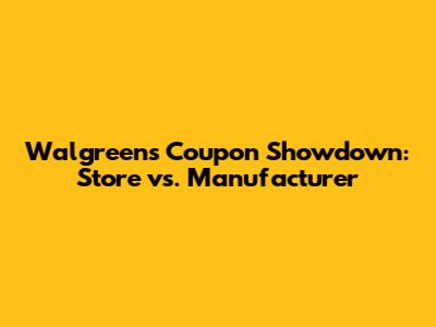 Walgreens Coupon Showdown: Store vs. Manufacturer
