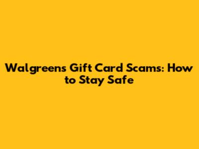 Walgreens Gift Card Scams: How to Stay Safe
