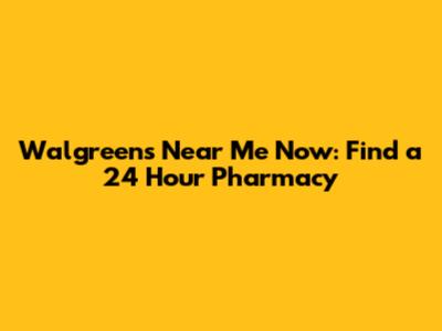 Walgreens Near Me Now: Find a 24 Hour Pharmacy