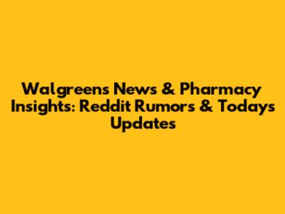 Walgreens News & Pharmacy Insights: Reddit Rumors & Today's Updates