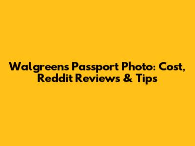Walgreens Passport Photo: Cost, Reddit Reviews & Tips