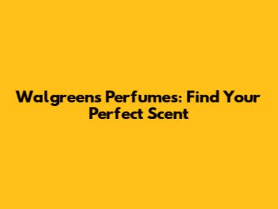 Walgreens Perfumes: Find Your Perfect Scent