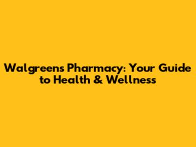 Walgreens Pharmacy: Your Guide to Health & Wellness