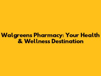 Walgreens Pharmacy: Your Health & Wellness Destination