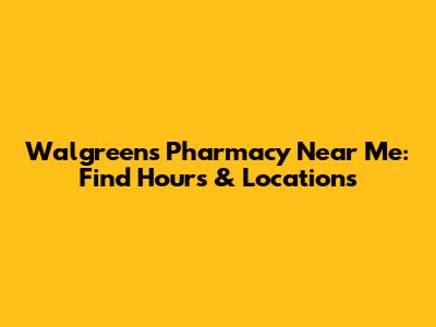 Walgreens Pharmacy Near Me: Find Hours & Locations