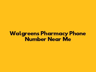 Walgreens Pharmacy Phone Number Near Me