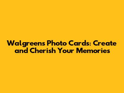 Walgreens Photo Cards: Create and Cherish Your Memories