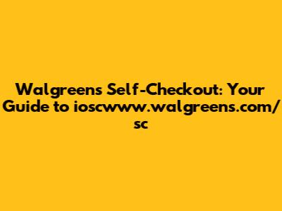 Walgreens Self-Checkout: Your Guide to ioscwww.walgreens.com/sc
