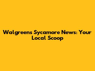 Walgreens Sycamore News: Your Local Scoop