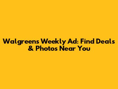 Walgreens Weekly Ad: Find Deals & Photos Near You