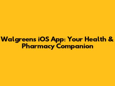 Walgreens iOS App: Your Health & Pharmacy Companion