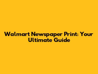 Walmart Newspaper Print: Your Ultimate Guide