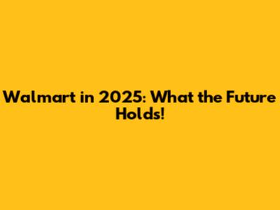 Walmart in 2025: What the Future Holds!